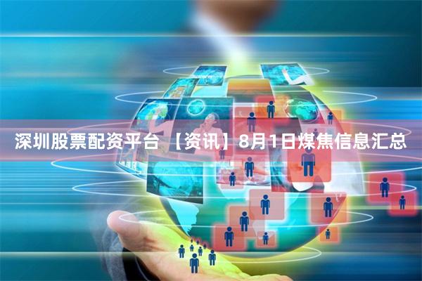 深圳股票配资平台 【资讯】8月1日煤焦信息汇总