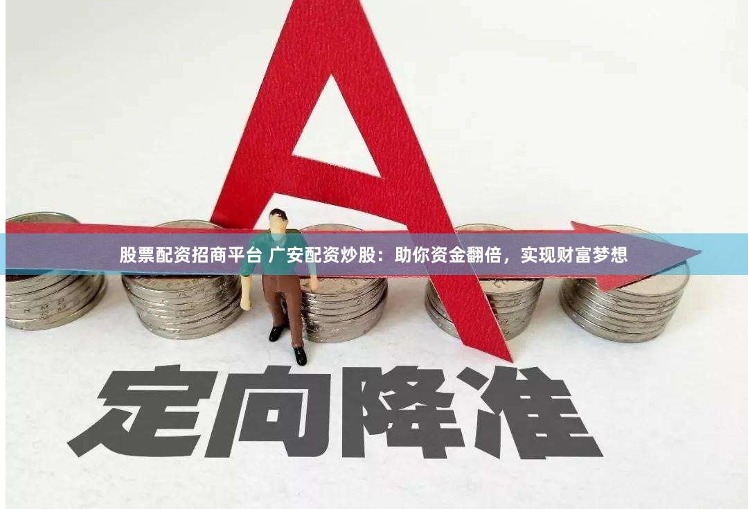股票配资招商平台 广安配资炒股：助你资金翻倍，实现财富梦想