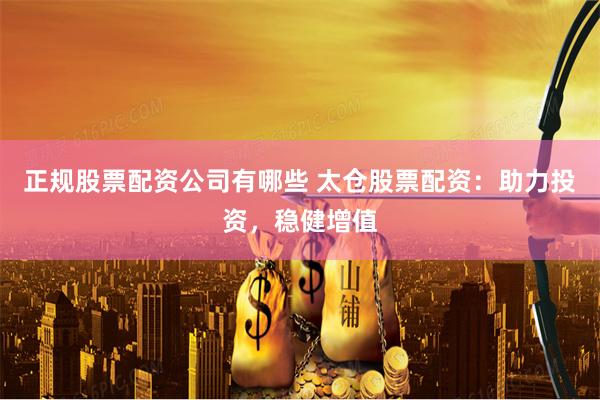 正规股票配资公司有哪些 太仓股票配资：助力投资，稳健增值