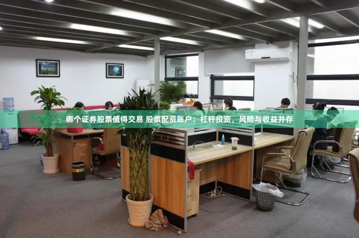 哪个证券股票值得交易 股票配资账户：杠杆投资，风险与收益并存
