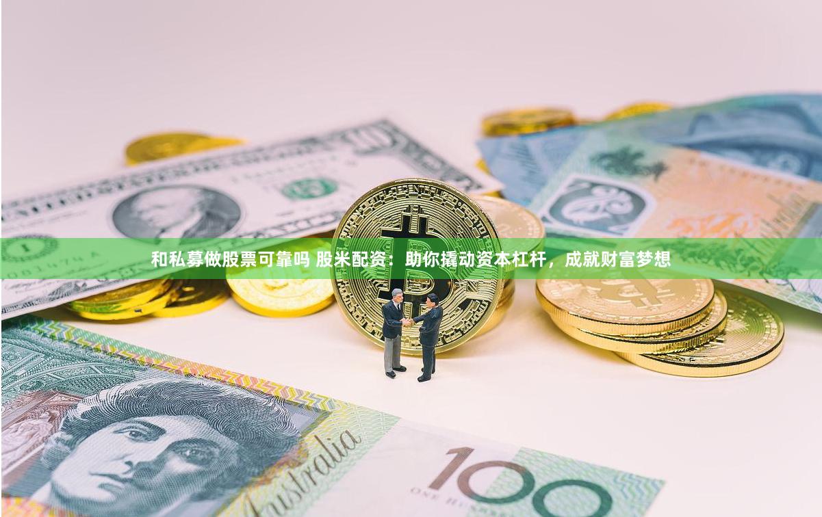和私募做股票可靠吗 股米配资：助你撬动资本杠杆，成就财富梦想