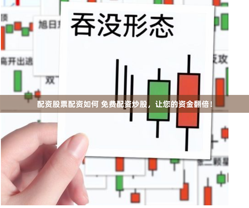 配资股票配资如何 免费配资炒股，让您的资金翻倍！