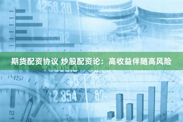 期货配资协议 炒股配资论：高收益伴随高风险