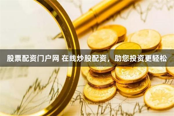 股票配资门户网 在线炒股配资，助您投资更轻松