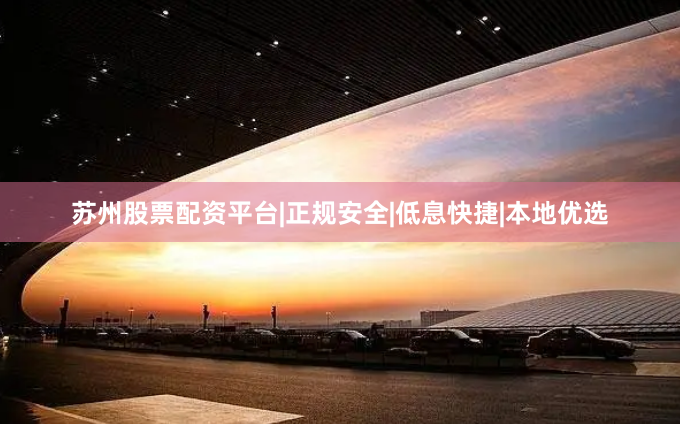 苏州股票配资平台|正规安全|低息快捷|本地优选
