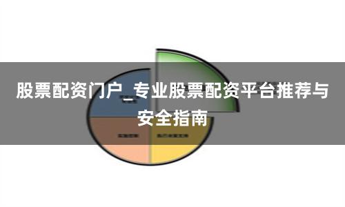股票配资门户_专业股票配资平台推荐与安全指南