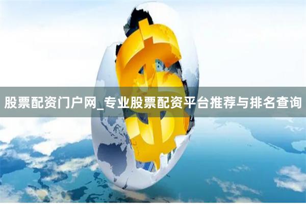 股票配资门户网_专业股票配资平台推荐与排名查询