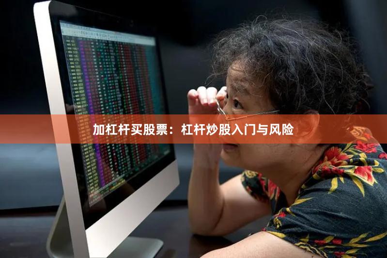 加杠杆买股票：杠杆炒股入门与风险