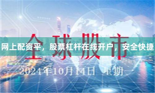 网上配资平，股票杠杆在线开户，安全快捷