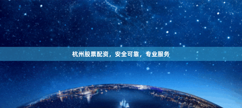 杭州股票配资，安全可靠，专业服务