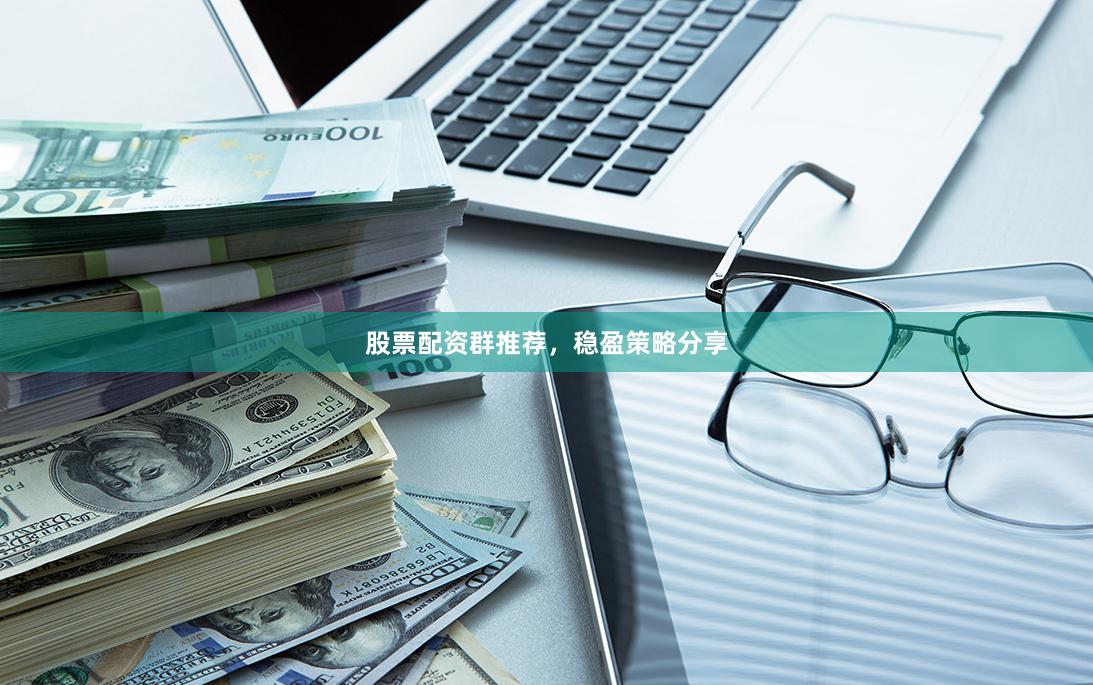 股票配资群推荐，稳盈策略分享
