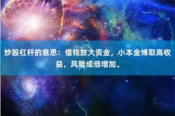 炒股杠杆的意思：借钱放大资金，小本金博取高收益，风险成倍增加。