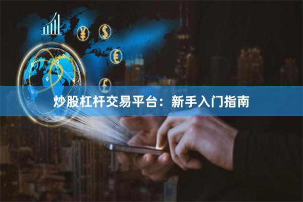 炒股杠杆交易平台：新手入门指南