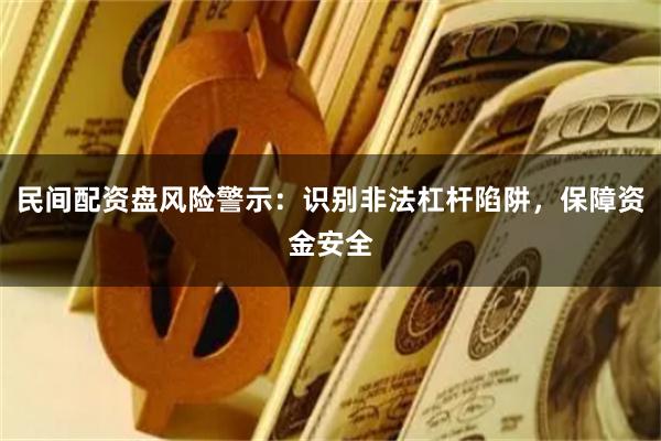 民间配资盘风险警示：识别非法杠杆陷阱，保障资金安全