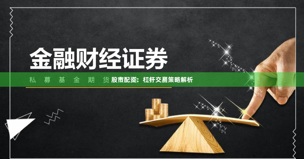 股市配资：杠杆交易策略解析