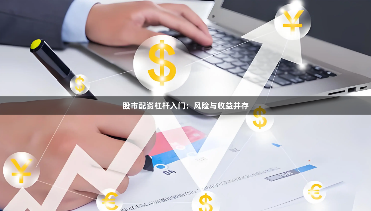 股市配资杠杆入门：风险与收益并存