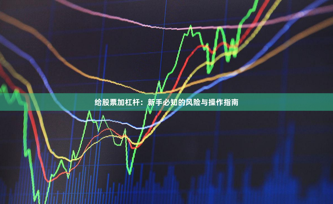 给股票加杠杆：新手必知的风险与操作指南