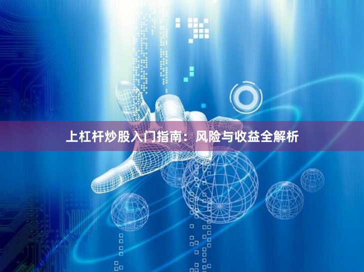 上杠杆炒股入门指南：风险与收益全解析