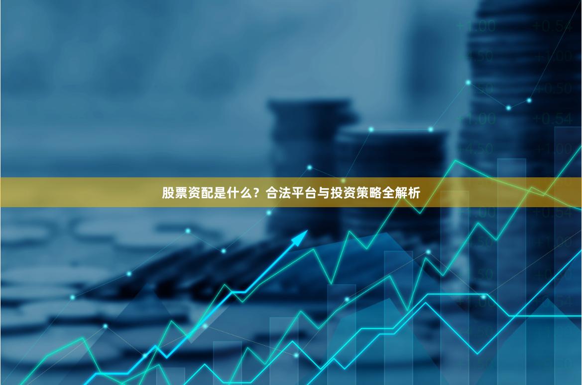 股票资配是什么？合法平台与投资策略全解析