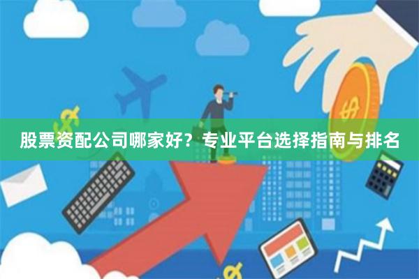 股票资配公司哪家好？专业平台选择指南与排名